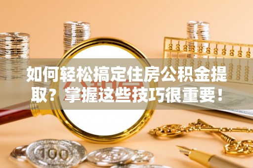 潭子如何轻松搞定住房公积金提取？掌握这些技巧很重要！