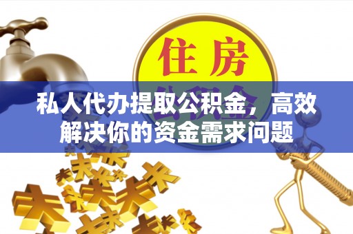 潭子私人代办提取公积金，高效解决你的资金需求问题