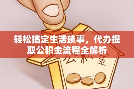 潭子轻松搞定生活琐事，代办提取公积金流程全解析