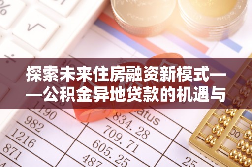 潭子探索未来住房融资新模式——公积金异地贷款的机遇与挑战