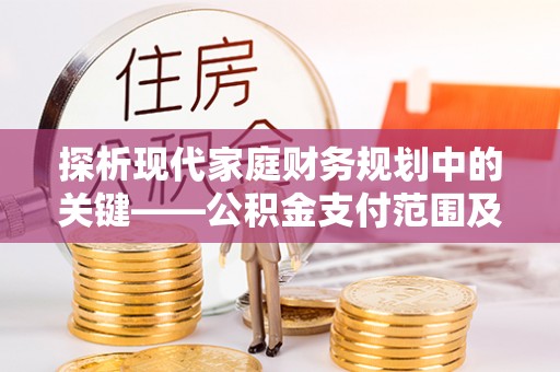 潭子探析现代家庭财务规划中的关键——公积金支付范围及其影响