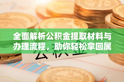 潭子全面解析公积金提取材料与办理流程，助你轻松拿回属于自己的钱