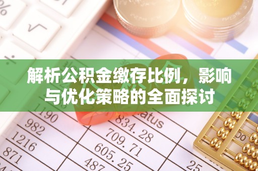 潭子解析公积金缴存比例，影响与优化策略的全面探讨