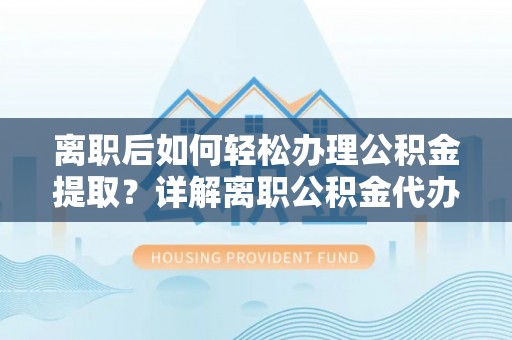 潭子离职后如何轻松办理公积金提取？详解离职公积金代办提取流程