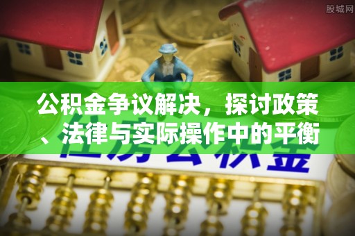 潭子公积金争议解决，探讨政策、法律与实际操作中的平衡之道