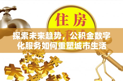 潭子探索未来趋势，公积金数字化服务如何重塑城市生活
