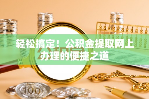 潭子轻松搞定！公积金提取网上办理的便捷之道