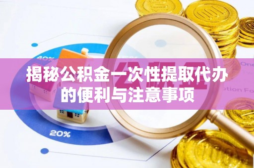 潭子揭秘公积金一次性提取代办的便利与注意事项