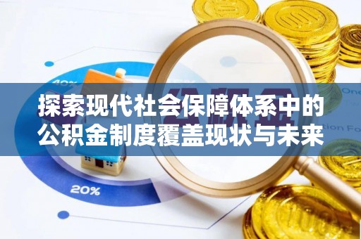 潭子探索现代社会保障体系中的公积金制度覆盖现状与未来