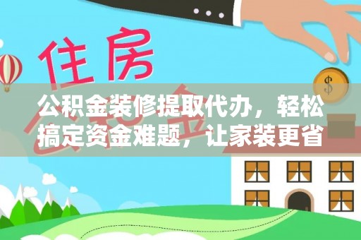 潭子公积金装修提取代办，轻松搞定资金难题，让家装更省心