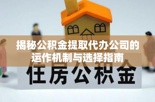 潭子揭秘公积金提取代办公司的运作机制与选择指南