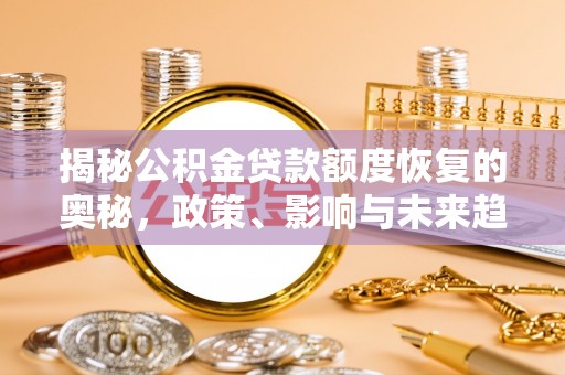 潭子揭秘公积金贷款额度恢复的奥秘，政策、影响与未来趋势