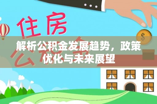 潭子解析公积金发展趋势，政策优化与未来展望