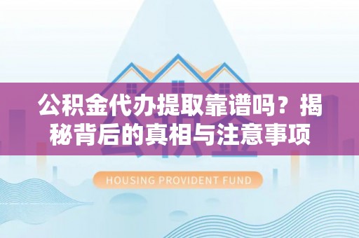 潭子公积金代办提取靠谱吗？揭秘背后的真相与注意事项