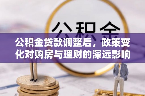 潭子公积金贷款调整后，政策变化对购房与理财的深远影响