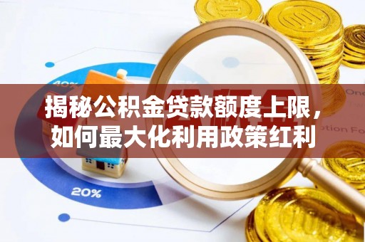 潭子揭秘公积金贷款额度上限，如何最大化利用政策红利
