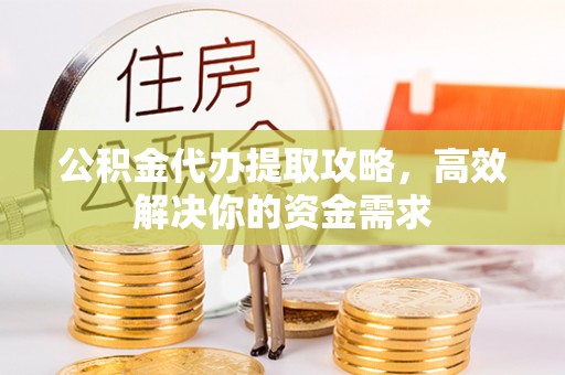 潭子公积金代办提取攻略，高效解决你的资金需求