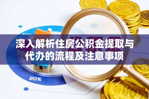 潭子深入解析住房公积金提取与代办的流程及注意事项