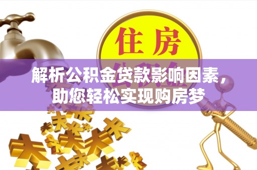 潭子解析公积金贷款影响因素，助您轻松实现购房梦