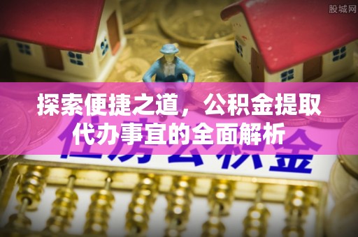 潭子探索便捷之道，公积金提取代办事宜的全面解析