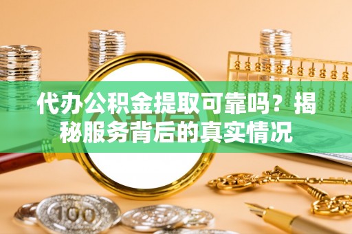 潭子代办公积金提取可靠吗？揭秘服务背后的真实情况