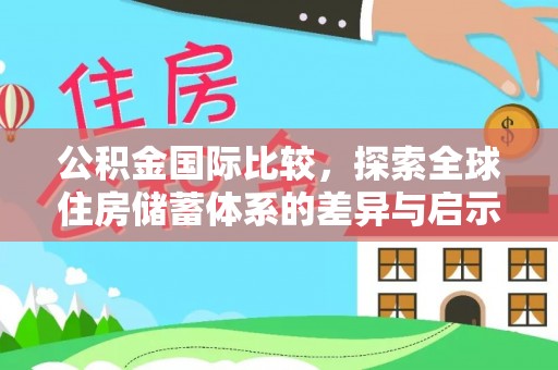 潭子公积金国际比较，探索全球住房储蓄体系的差异与启示