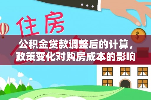 潭子公积金贷款调整后的计算，政策变化对购房成本的影响与应对策略