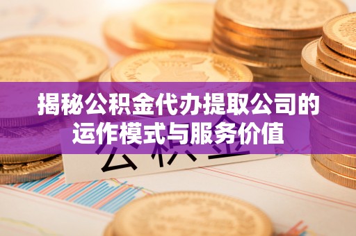 潭子揭秘公积金代办提取公司的运作模式与服务价值