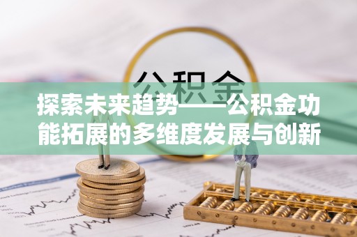 潭子探索未来趋势——公积金功能拓展的多维度发展与创新