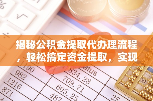 潭子揭秘公积金提取代办理流程，轻松搞定资金提取，实现财务自由