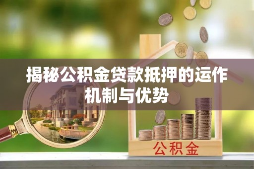 潭子揭秘公积金贷款抵押的运作机制与优势