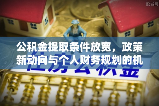 潭子公积金提取条件放宽，政策新动向与个人财务规划的机遇