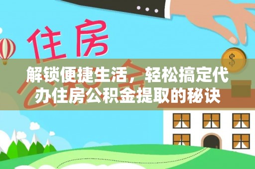 潭子解锁便捷生活，轻松搞定代办住房公积金提取的秘诀