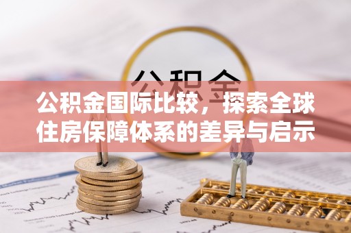潭子公积金国际比较，探索全球住房保障体系的差异与启示