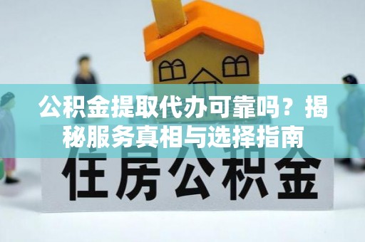 潭子公积金提取代办可靠吗？揭秘服务真相与选择指南