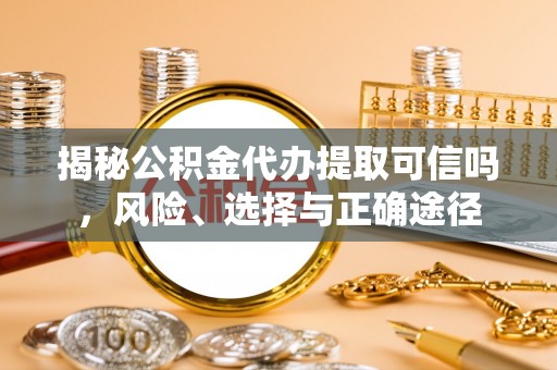 潭子揭秘公积金代办提取可信吗，风险、选择与正确途径