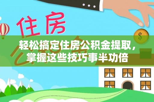 潭子轻松搞定住房公积金提取，掌握这些技巧事半功倍