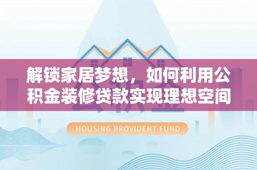 潭子解锁家居梦想，如何利用公积金装修贷款实现理想空间