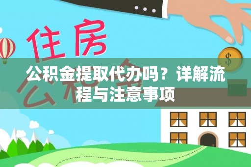潭子公积金提取代办吗？详解流程与注意事项