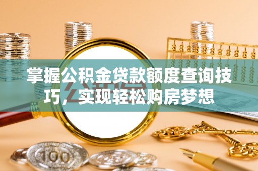 潭子掌握公积金贷款额度查询技巧，实现轻松购房梦想