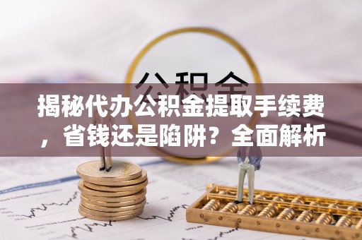 潭子揭秘代办公积金提取手续费，省钱还是陷阱？全面解析与避坑指南