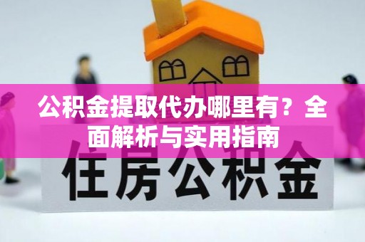 潭子公积金提取代办哪里有？全面解析与实用指南