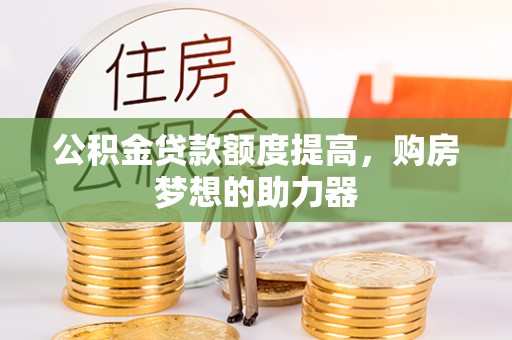 潭子公积金贷款额度提高，购房梦想的助力器