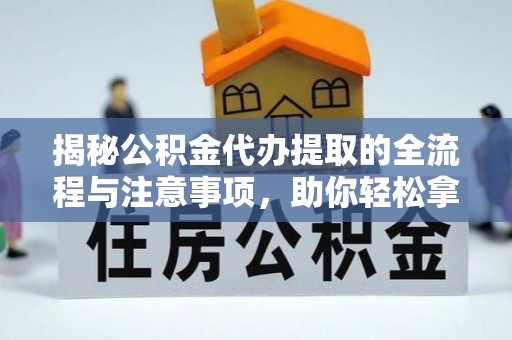 潭子揭秘公积金代办提取的全流程与注意事项，助你轻松拿回属于自己的钱