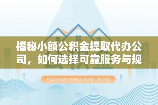 潭子揭秘小额公积金提取代办公司，如何选择可靠服务与规避风险