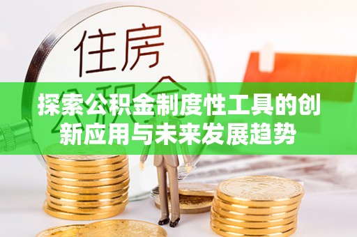 潭子探索公积金制度性工具的创新应用与未来发展趋势