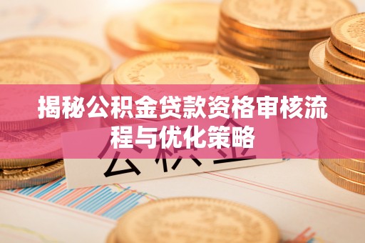 潭子揭秘公积金贷款资格审核流程与优化策略