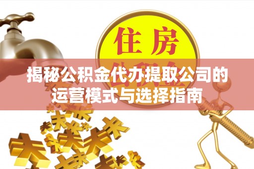 潭子揭秘公积金代办提取公司的运营模式与选择指南