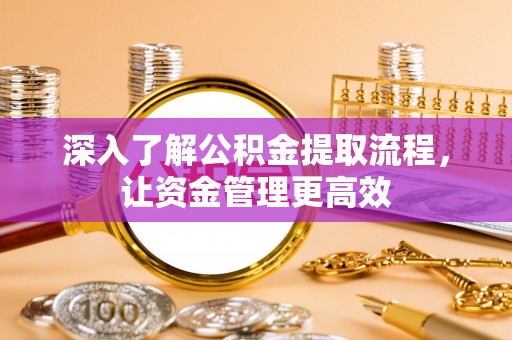 潭子深入了解公积金提取流程，让资金管理更高效