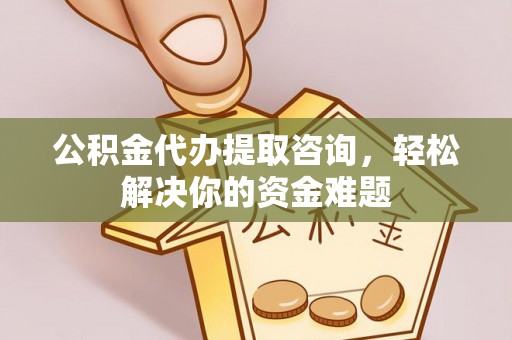 潭子公积金代办提取咨询，轻松解决你的资金难题